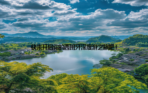 快来开启你的西班牙深度游之旅吧!