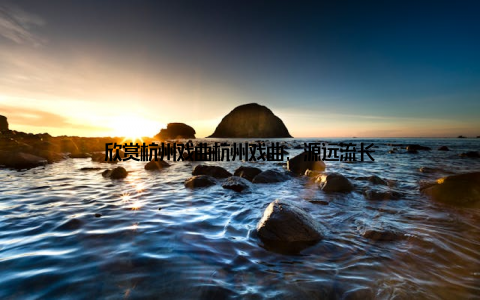 欣赏杭州戏曲杭州戏曲, 源远流长