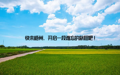 快来梧州, 开启一段难忘的旅程吧!