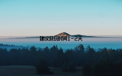 建议游玩时间1-2天