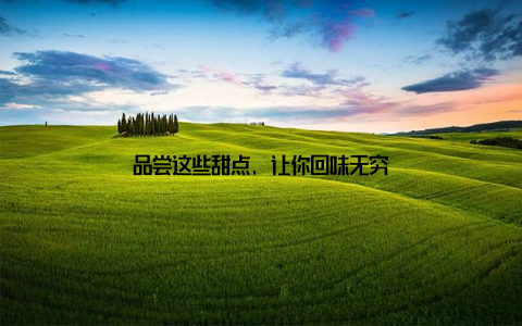 品尝这些甜点, 让你回味无穷