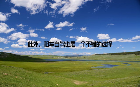 此外, 租车自驾也是一个不错的选择