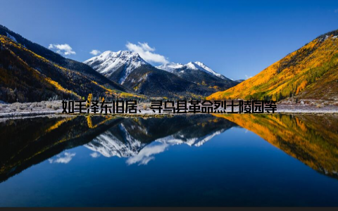 如毛泽东旧居、寻乌县革命烈士陵园等