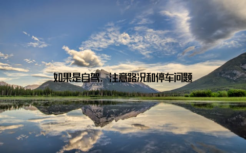 如果是自驾, 注意路况和停车问题