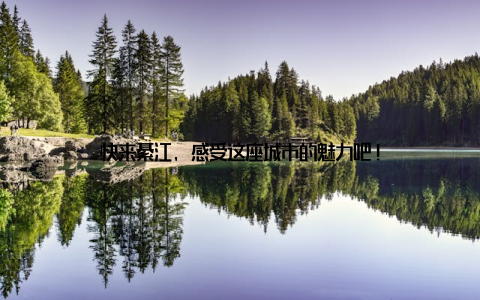 快来綦江, 感受这座城市的魅力吧!