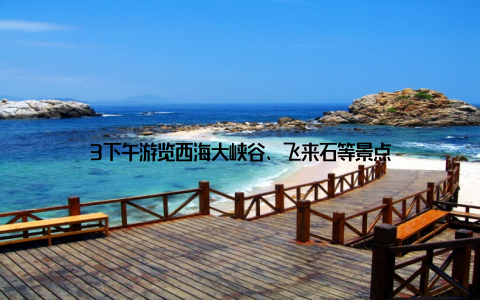 3下午游览西海大峡谷、飞来石等景点