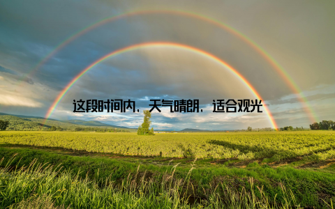 这段时间内, 天气晴朗, 适合观光