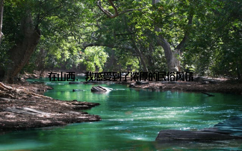 在山西, 我感受到了浓厚的民俗风情