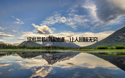 这些菜肴口味地道, 让人回味无穷