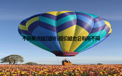 不同景点组合的行程价格也会有所不同