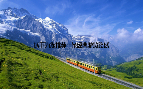 以下为您推荐一条经典游览路线