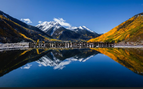 相信这篇攻略能让您的旅行更加精彩