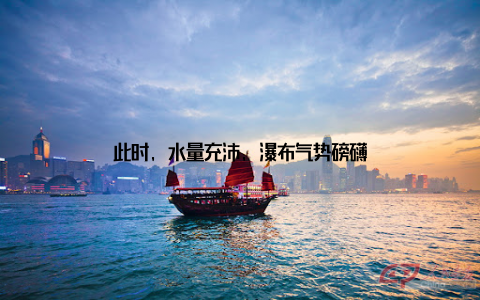 此时, 水量充沛, 瀑布气势磅礴