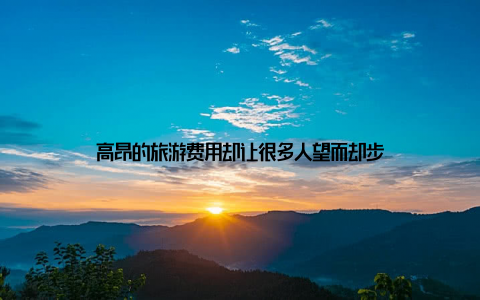 高昂的旅游费用却让很多人望而却步